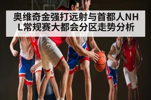 奥维奇金强打远射与首都人NHL常规赛大都会分区走势分析